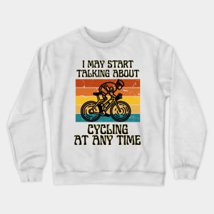 I MAY START TALKING ABOUT CYCLING AT ANY TIME -Funny Cycling Quote Crewneck Sweatshirt